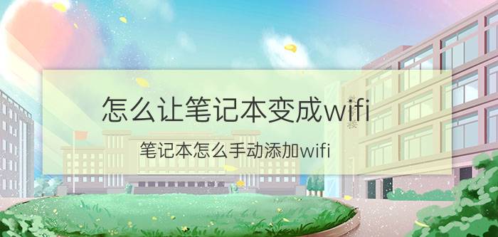 怎么让笔记本变成wifi 笔记本怎么手动添加wifi？